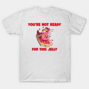 You're not ready for this jelly T-Shirt